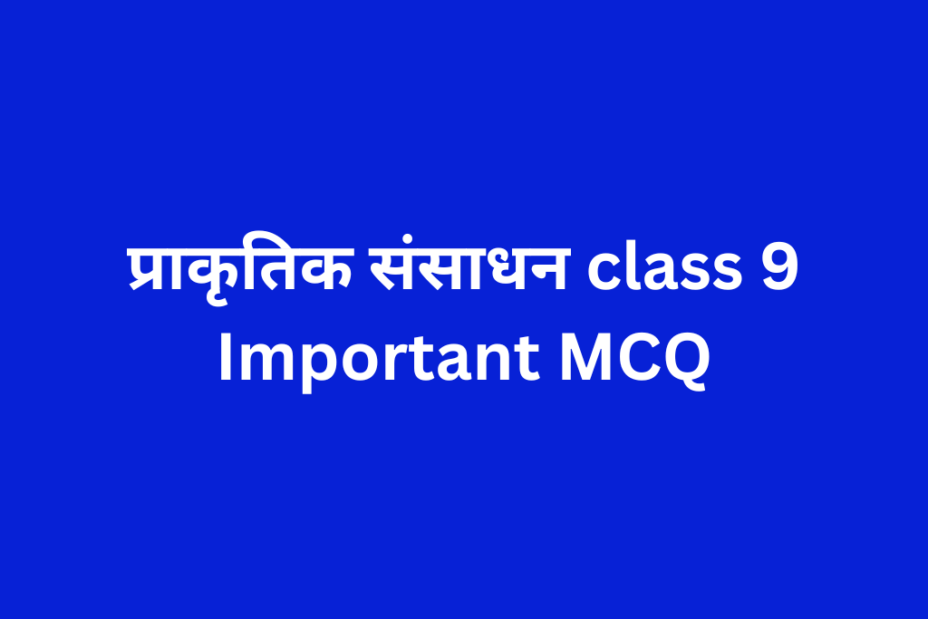 प्राकृतिक संसाधन class 9 Important MCQ