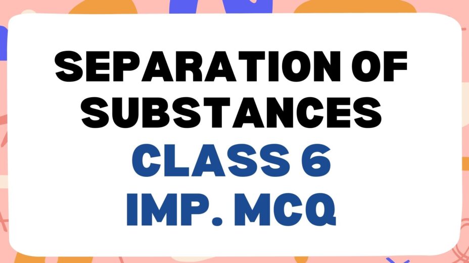 Separation of Substances class 6 Important MCQ