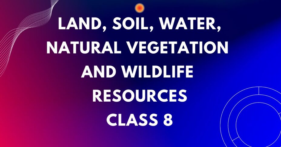 Land, Soil, Water, Natural Vegetation and Wildlife Resources mcqs