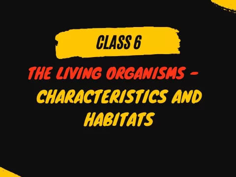 The Living Organisms - Characteristics and habitats class 6