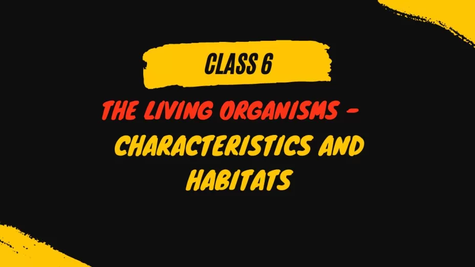 The Living Organisms - Characteristics and habitats class 6