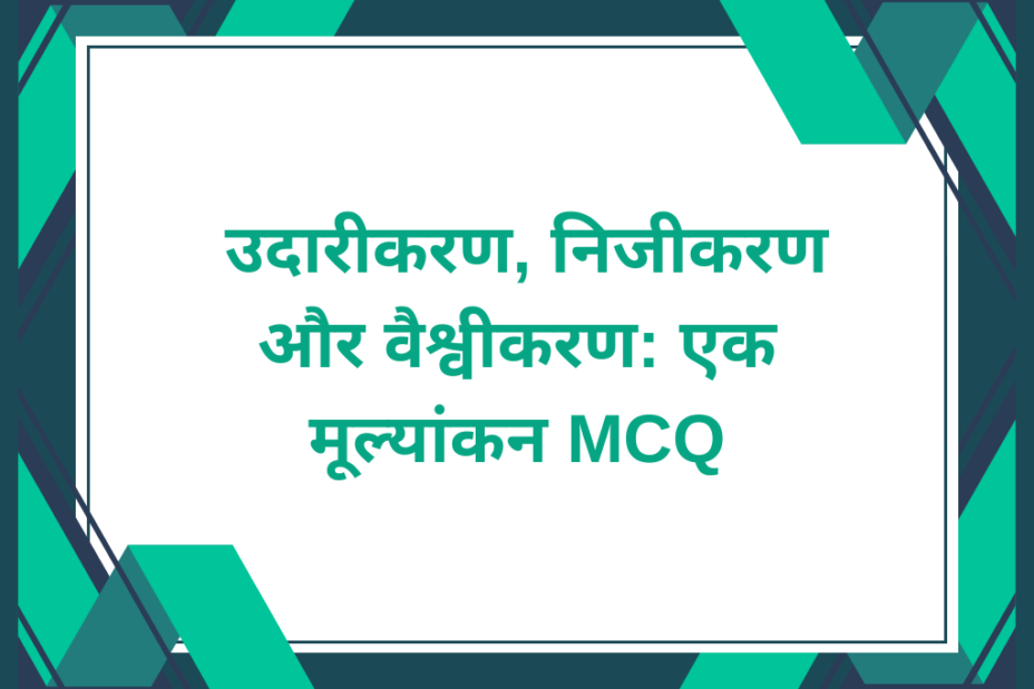 कक्षा 12 उदारीकरण, निजीकरण और वैश्वीकरण: एक मूल्यांकन एमसीक्यू