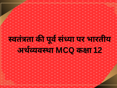 स्वतंत्रता की पूर्व संध्या पर भारतीय अर्थव्यवस्था MCQ कक्षा 12