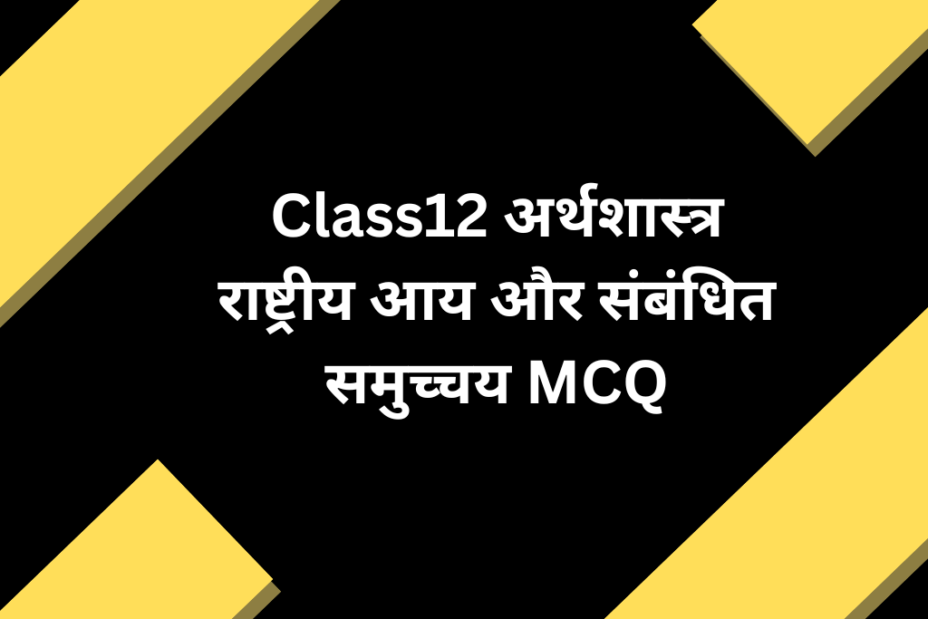 Class12 अर्थशास्त्र राष्ट्रीय आय और संबंधित समुच्चय MCQ