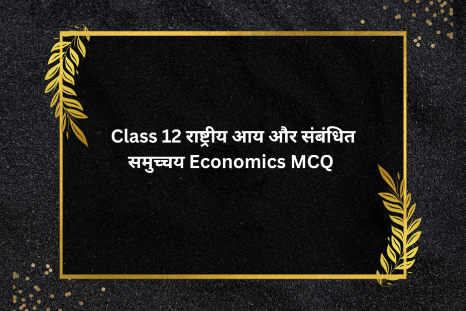 Class 12 राष्ट्रीय आय और संबंधित समुच्चय Economics MCQ