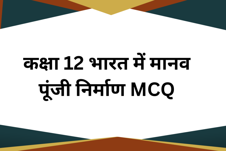 कक्षा 12 भारत में मानव पूंजी निर्माण MCQ