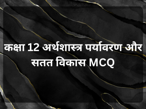 कक्षा 12 अर्थशास्त्र पर्यावरण और सतत विकास MCQ