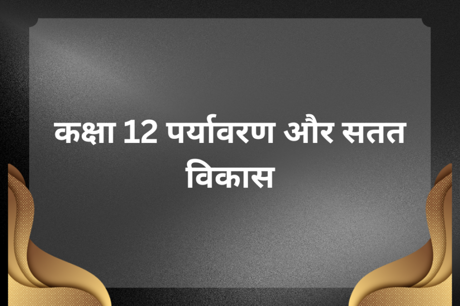 कक्षा 12 पर्यावरण और सतत विकास के लिए एमसीक्यू