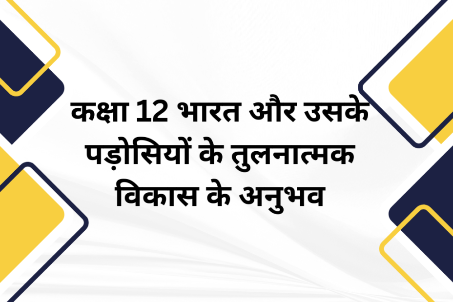 कक्षा 12 भारत और उसके पड़ोसियों के तुलनात्मक विकास के अनुभव