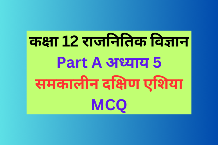 कक्षा 12 राजनितिक विज्ञान अध्याय 5 समकालीन दक्षिण एशिया MCQ