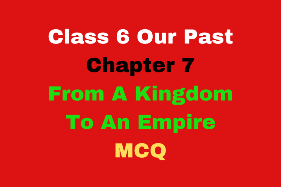 From A Kingdom To An Empire Class 6 Our Past Ch 7 MCQ