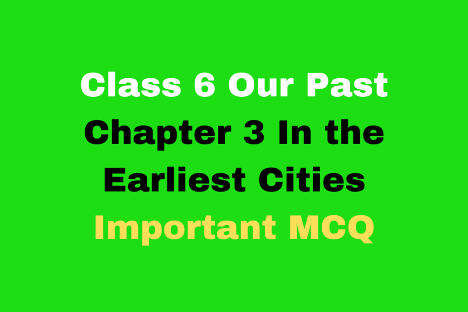 Important MCQ Question for Class 6 History In the Earliest Cities