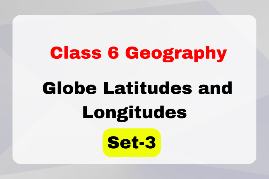 Class 6 Geography Chapter 2 Globe Latitudes and Longitudes MCQs Set-3