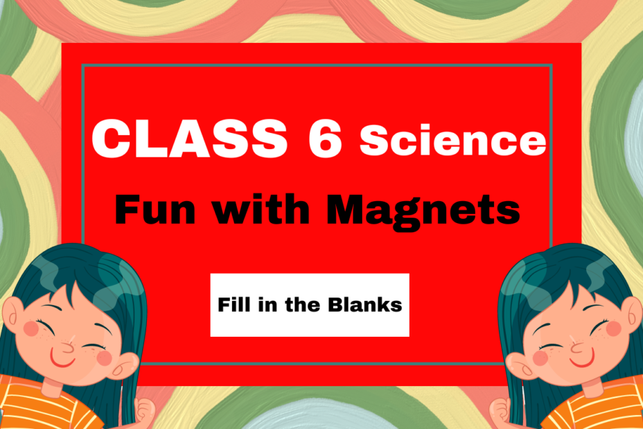 Class 6 Chapter 10 Fun with Magnets- Fill in Blanks