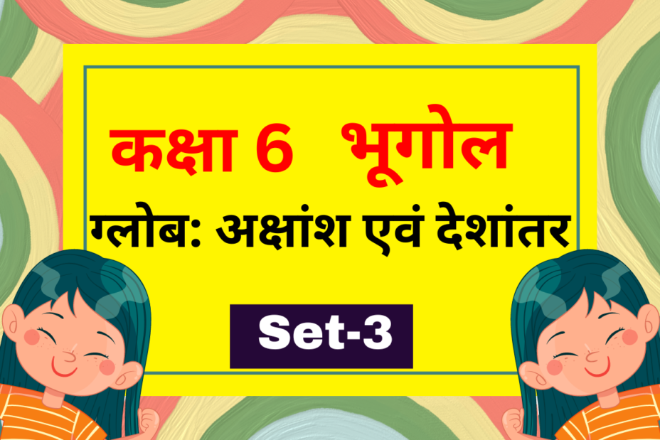 कक्षा 6 भूगोल पाठ 2 ग्लोब: अक्षांश एवं देशांतर MCQs Set-3