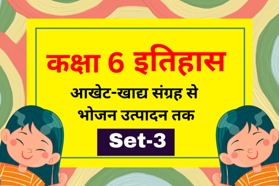 कक्षा 6 इतिहास पाठ 2 आखेट-खाद्य संग्रह से भोजन उत्पादन तक MCQs Set-3