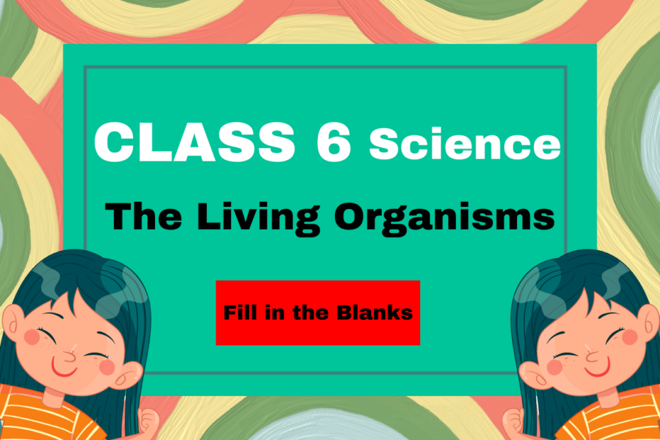 Class 6 Science Chapter 6 The Living Organisms- Fill in the Blanks