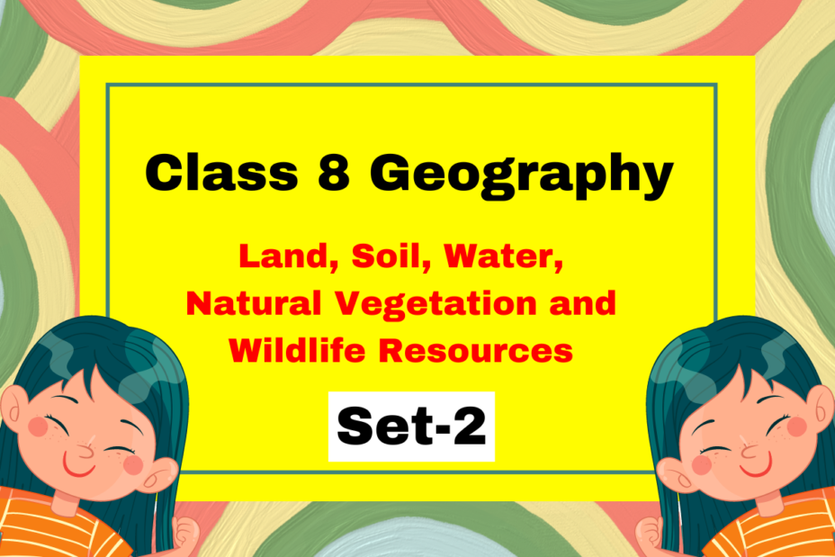 Class 8 Geography Chapter 2 Land, Soil, Water, Natural Vegetation and Wildlife Resources MCQs Set-2