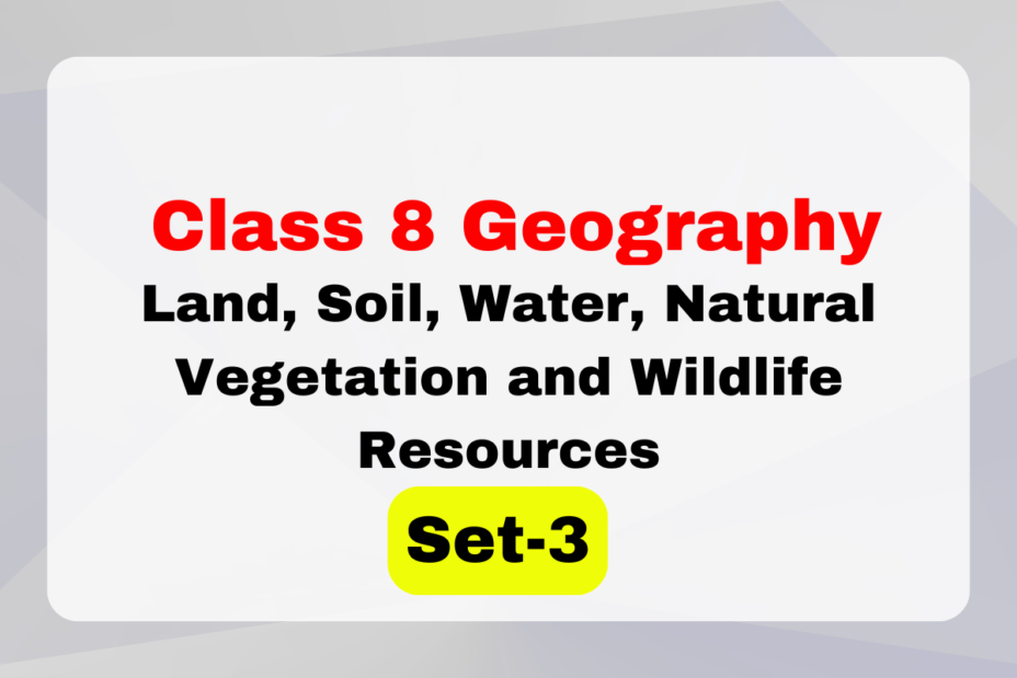 Class 8 Geography Chapter 2 Land, Soil, Water, Natural Vegetation and Wildlife Resources MCQs Set-3