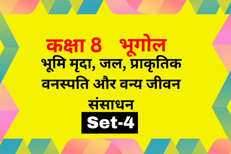 कक्षा 8 भूगोल पाठ 2 भूमि मृदा, जल, प्राकृतिक वनस्पति और वन्य जीवन संसाधन MCQs Set-4