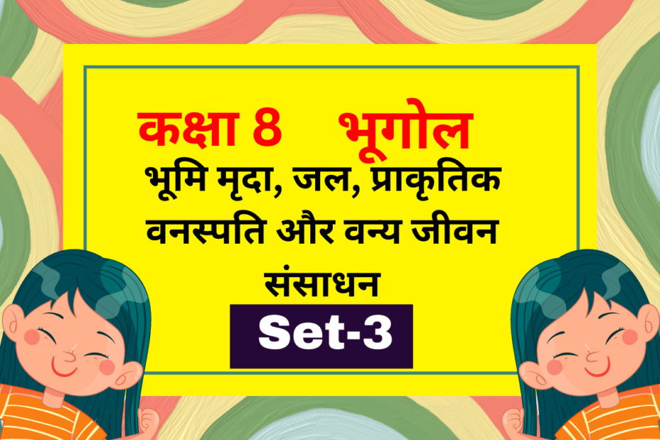 कक्षा 8 भूगोल पाठ 2 भूमि मृदा, जल, प्राकृतिक वनस्पति और वन्य जीवन संसाधन MCQs Set-3