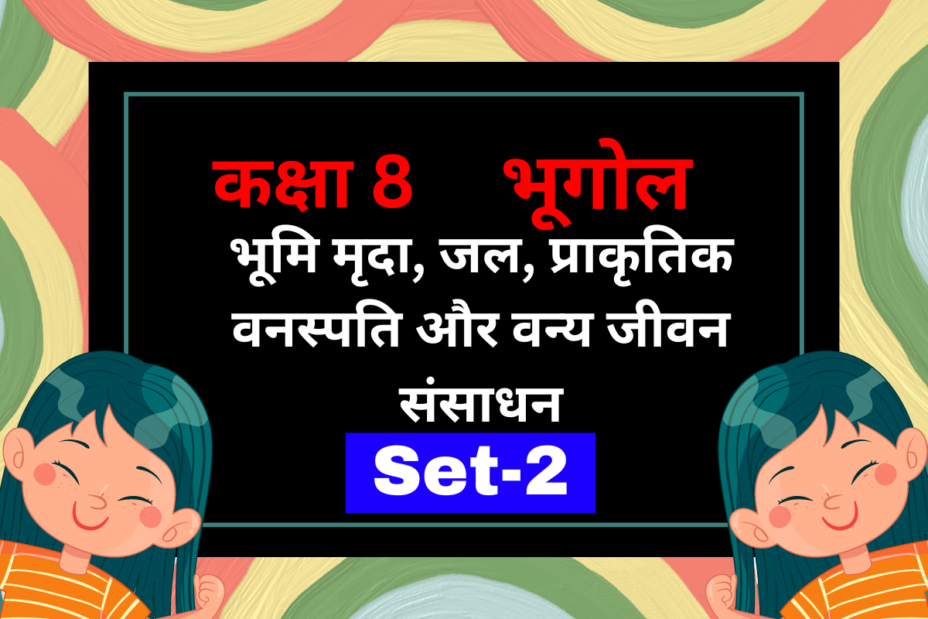 कक्षा 8 भूगोल पाठ 2 भूमि मृदा, जल, प्राकृतिक वनस्पति और वन्य जीवन संसाधन MCQs Set-2