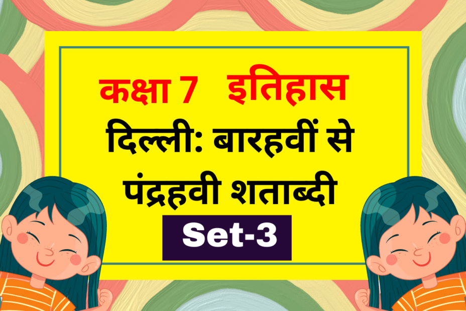 कक्षा 7 इतिहास पाठ 3: दिल्ली: बारहवीं से पंद्रहवी शताब्दी MCQs