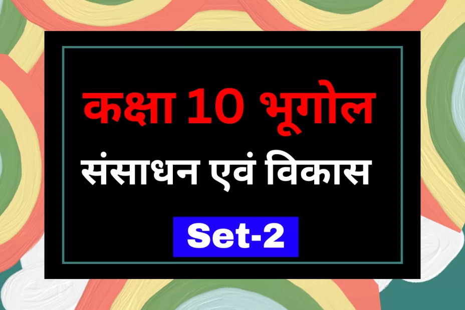 कक्षा 10 SST भूगोल पाठ 1 संसाधन एवं विकास MCQs