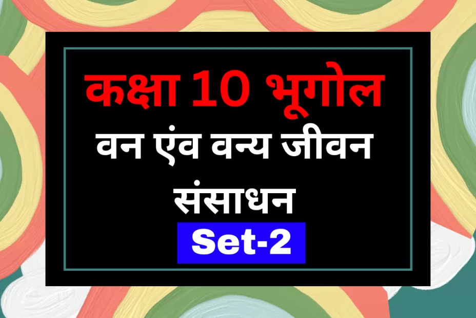 कक्षा 10 SST भूगोल पाठ 2 वन एंव वन्य जीवन संसाधन MCQs