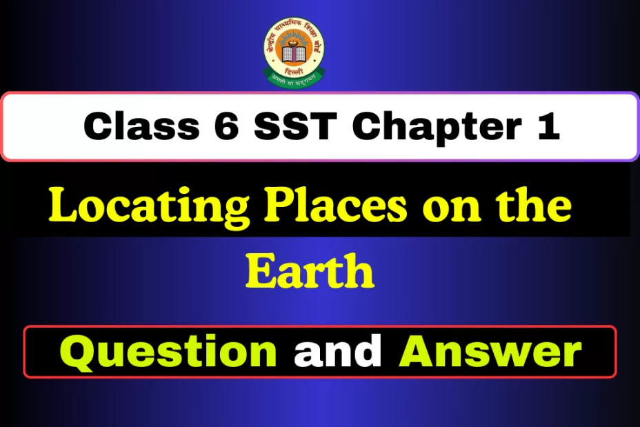Question and Answer Class 6 SST Chapter 1: Locating Places on the Earth