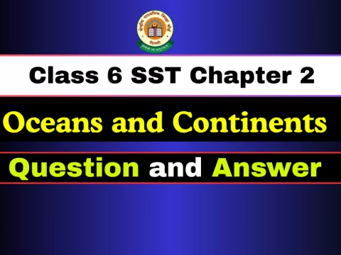 Question and Answer Class 6 SST Chapter 2 Oceans and Continents