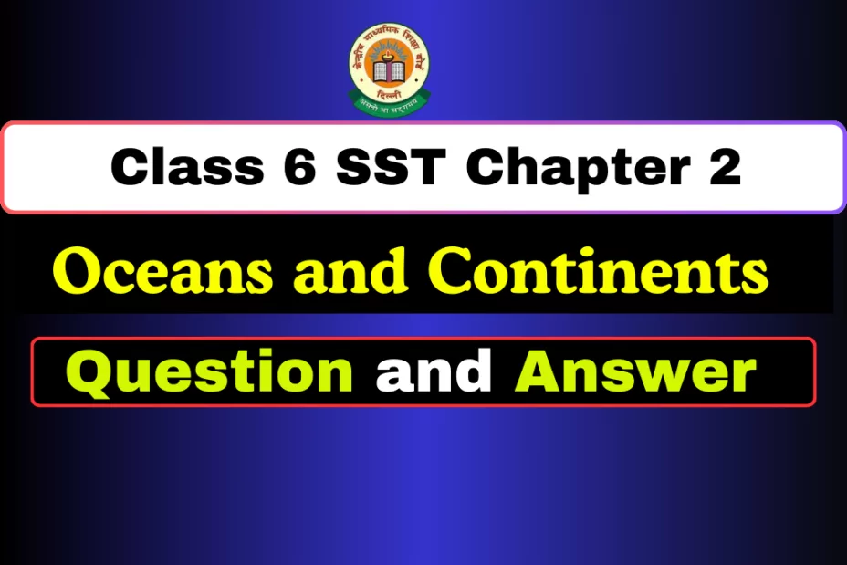 Question and Answer Class 6 SST Chapter 2 Oceans and Continents