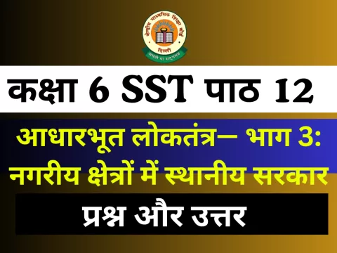 Question and Answer कक्षा 6 SST अध्याय 12 – आधारभूत लोकतंत्र— भाग 3: नगरीय क्षेत्रों में स्थानीय सरकार